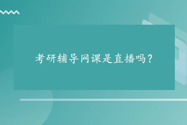 考研辅导网课是直播吗